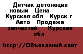 Датчик детонации новый › Цена ­ 1 100 - Курская обл., Курск г. Авто » Продажа запчастей   . Курская обл.